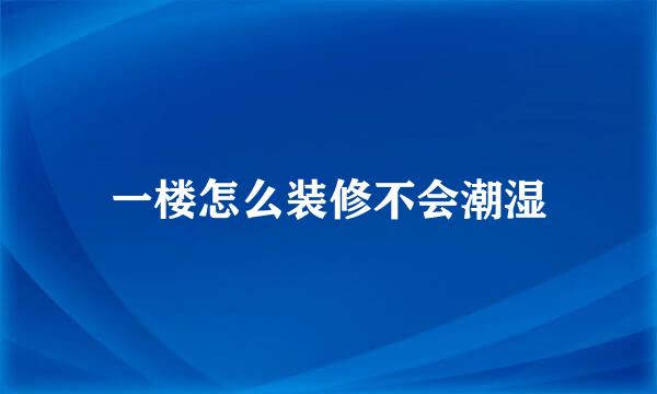 一楼怎么装修不会潮湿