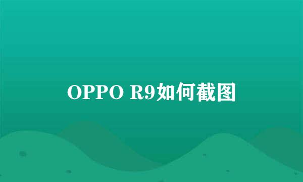 OPPO R9如何截图
