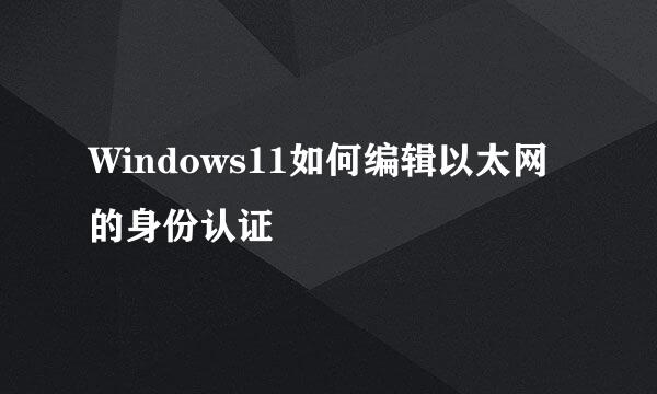 Windows11如何编辑以太网的身份认证