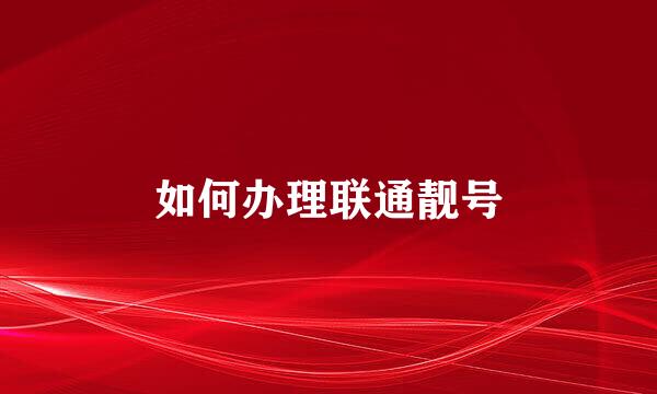 如何办理联通靓号