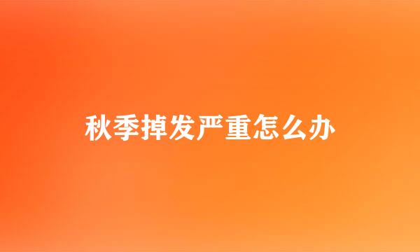 秋季掉发严重怎么办