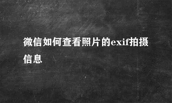 微信如何查看照片的exif拍摄信息