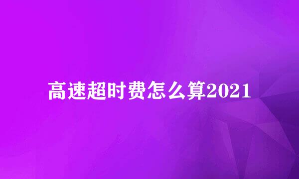 高速超时费怎么算2021