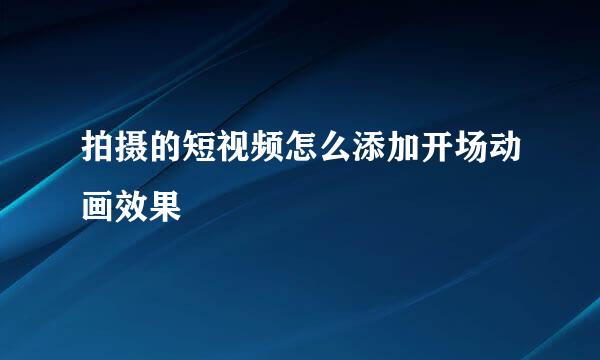 拍摄的短视频怎么添加开场动画效果