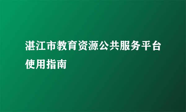 湛江市教育资源公共服务平台使用指南