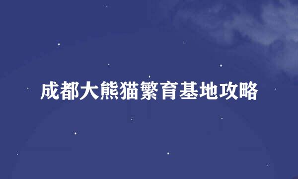 成都大熊猫繁育基地攻略