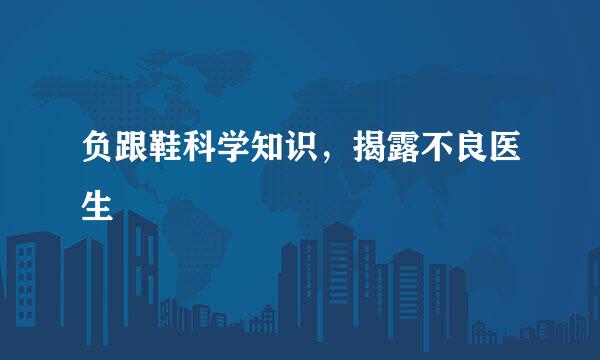 负跟鞋科学知识，揭露不良医生
