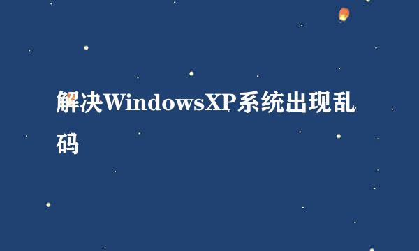 解决WindowsXP系统出现乱码