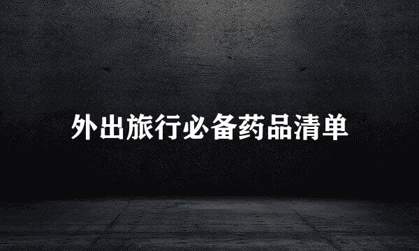 外出旅行必备药品清单