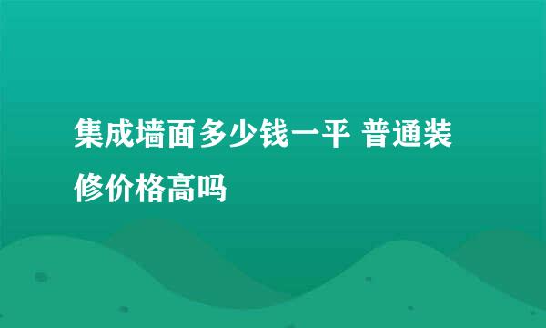 集成墙面多少钱一平 普通装修价格高吗