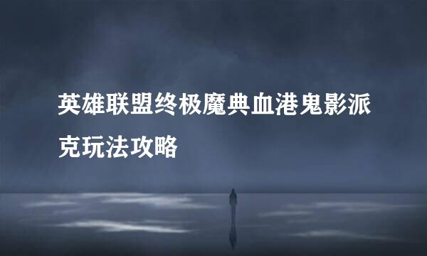 英雄联盟终极魔典血港鬼影派克玩法攻略