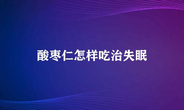 酸枣仁怎样吃治失眠