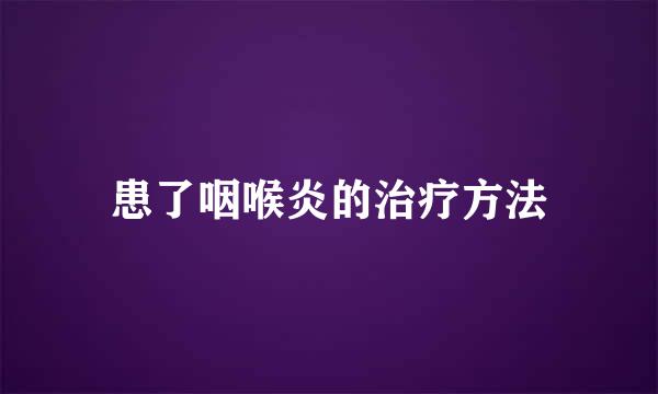 患了咽喉炎的治疗方法