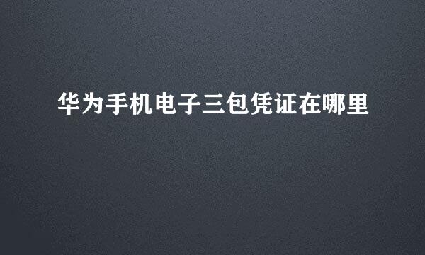 华为手机电子三包凭证在哪里