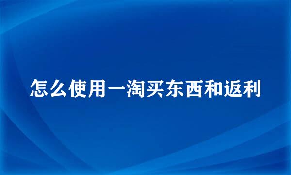 怎么使用一淘买东西和返利