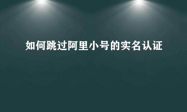 如何跳过阿里小号的实名认证