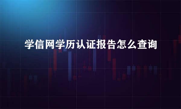 学信网学历认证报告怎么查询