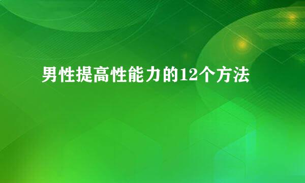男性提高性能力的12个方法