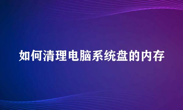 如何清理电脑系统盘的内存