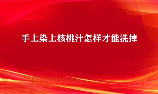 手上染上核桃汁怎样才能洗掉
