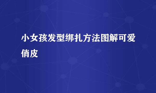 小女孩发型绑扎方法图解可爱俏皮