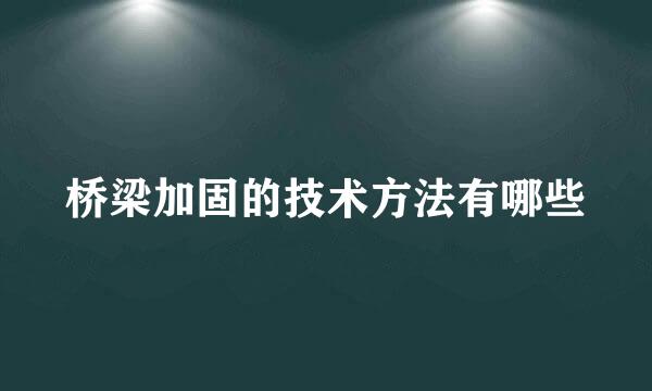 桥梁加固的技术方法有哪些