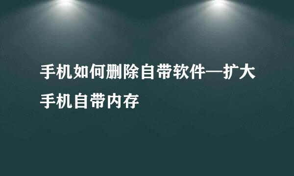 手机如何删除自带软件—扩大手机自带内存