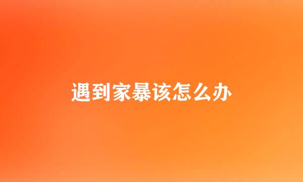 遇到家暴该怎么办