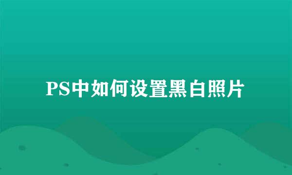 PS中如何设置黑白照片
