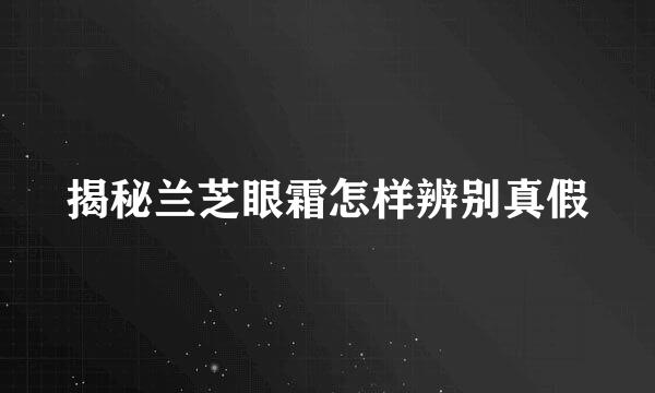 揭秘兰芝眼霜怎样辨别真假