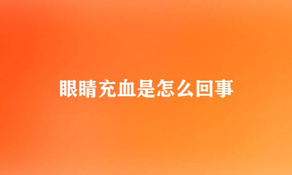 眼睛充血是怎么回事