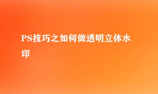 PS技巧之如何做透明立体水印