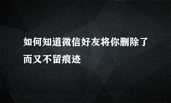 如何知道微信好友将你删除了而又不留痕迹