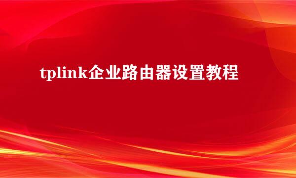 tplink企业路由器设置教程