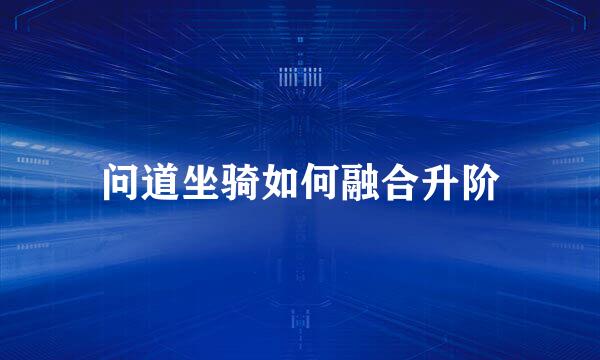 问道坐骑如何融合升阶