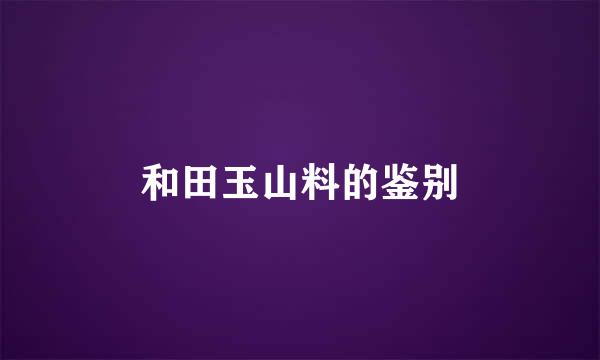 和田玉山料的鉴别