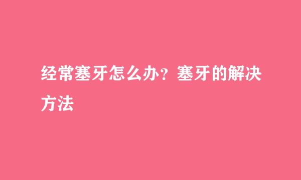 经常塞牙怎么办？塞牙的解决方法