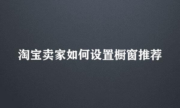 淘宝卖家如何设置橱窗推荐