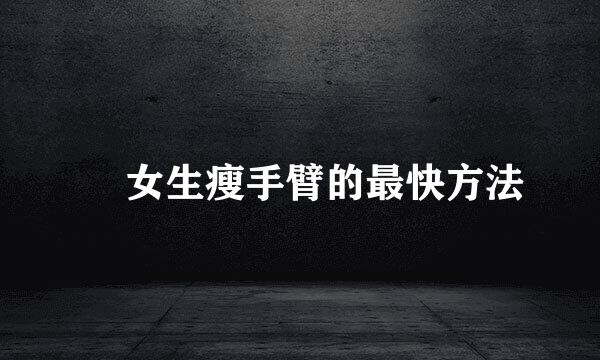 ​ 女生瘦手臂的最快方法