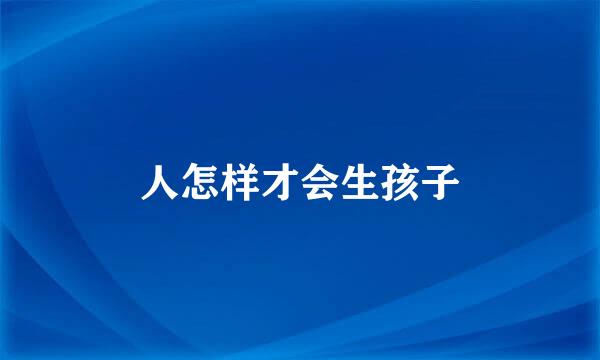 人怎样才会生孩子