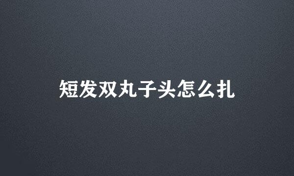 短发双丸子头怎么扎