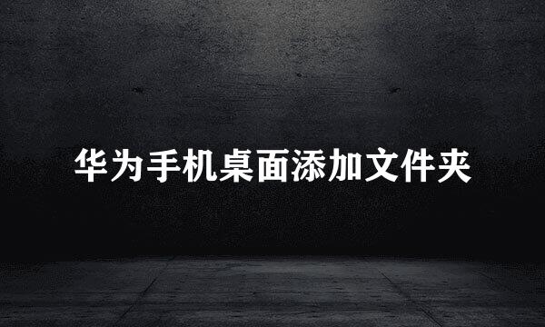 华为手机桌面添加文件夹