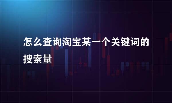 怎么查询淘宝某一个关键词的搜索量