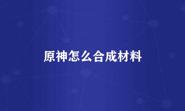 原神怎么合成材料