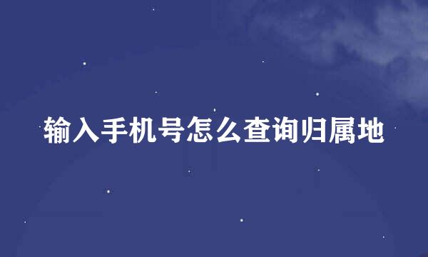 输入手机号怎么查询归属地