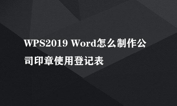 WPS2019 Word怎么制作公司印章使用登记表