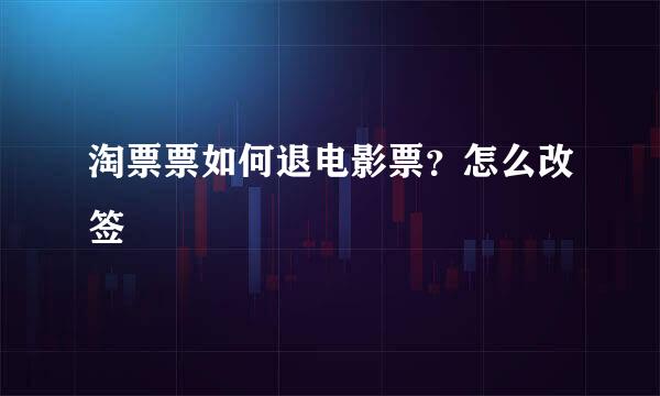 淘票票如何退电影票？怎么改签