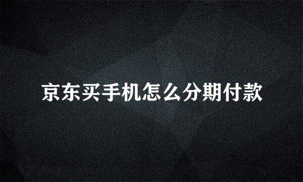 京东买手机怎么分期付款