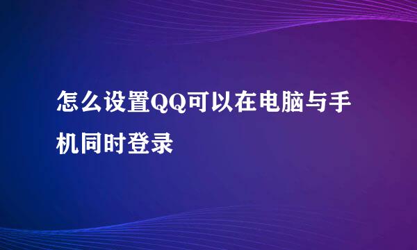 怎么设置QQ可以在电脑与手机同时登录