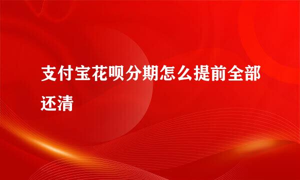 支付宝花呗分期怎么提前全部还清